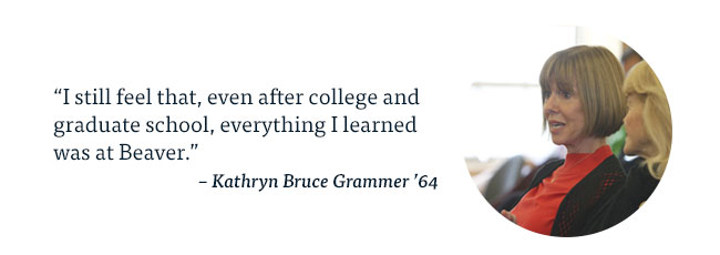 “I still feel that, even after college and graduate school, everything I learned was at Beaver.”  – Kathryn Bruce Grammer ’64